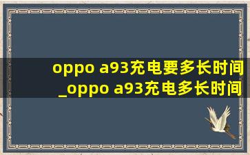 oppo a93充电要多长时间_oppo a93充电多长时间